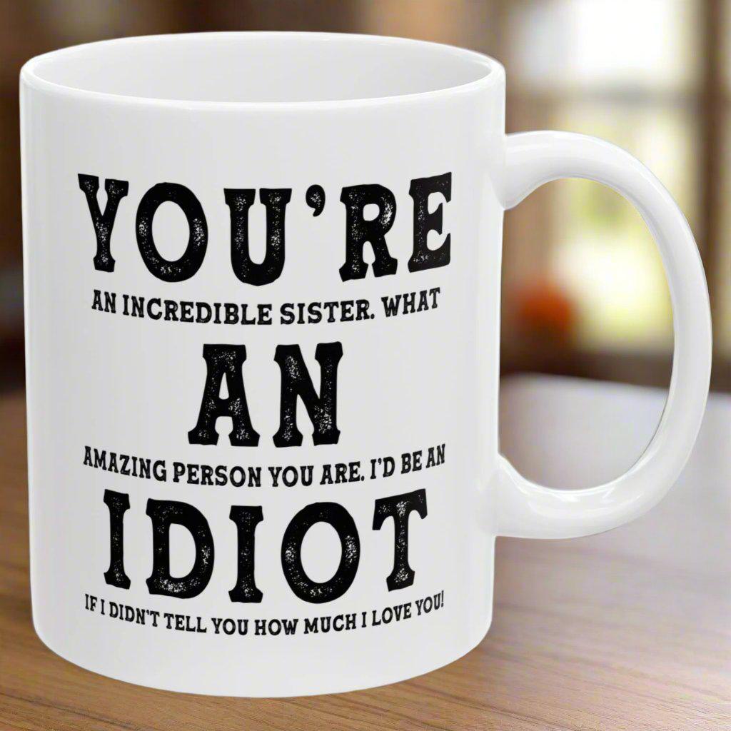 You're An Incredible Sister. What An Amazing Person You Are Best Gift Coffee Mugs 11oz