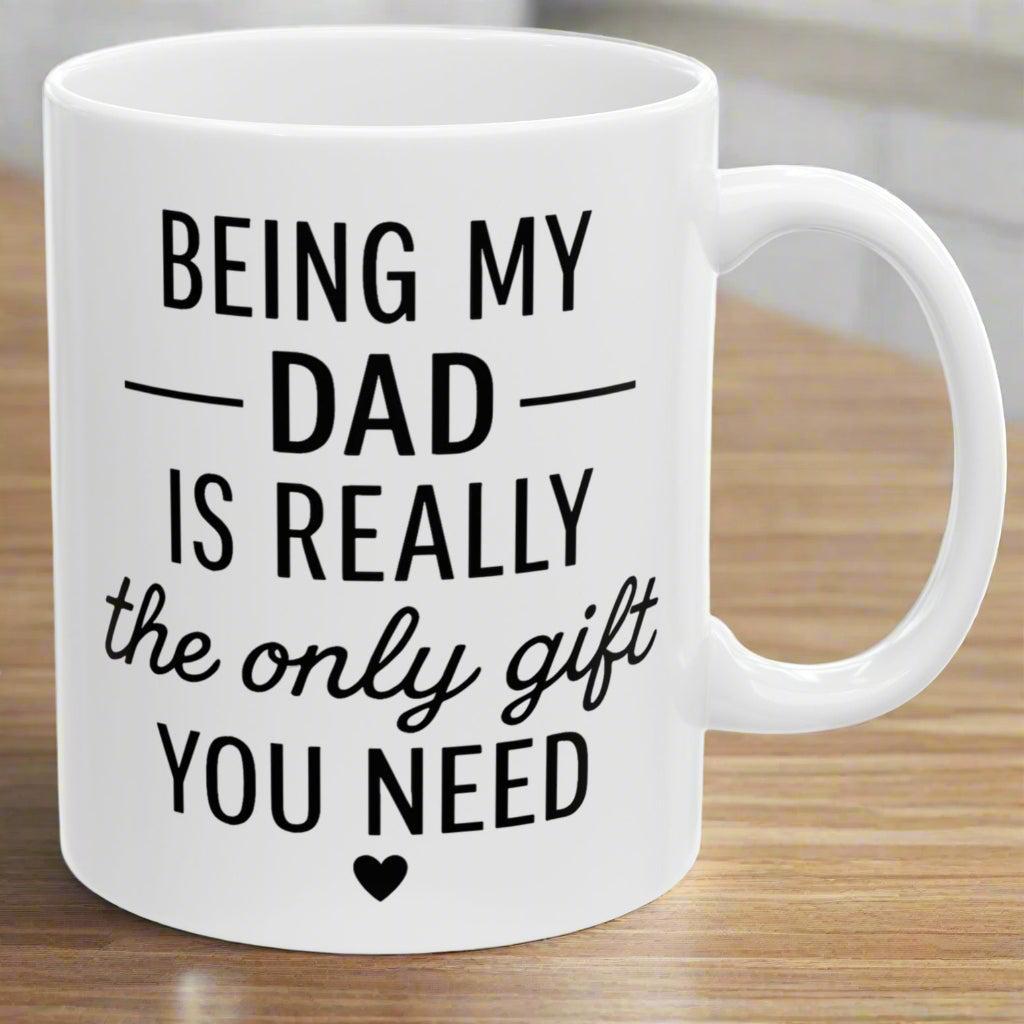 Being My Dad Is The Only Gift You Need Funny Mug 11oz Unique Coffee Cup