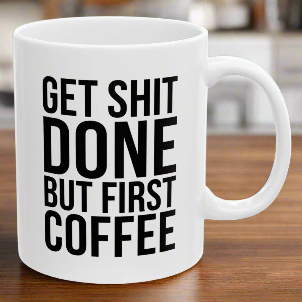 Get Shit Done But First Coffee Funny Birthday Gift 11oz Coffee Mug