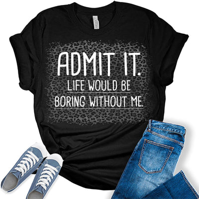 Admit It Life Would Be Boring Without Me Funny Saying T-Shirt Women's Graphic T-Shirt
