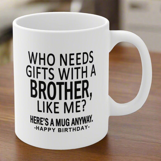 Who Needs Gifts Brother Funny Birthday Gift Mug 11oz