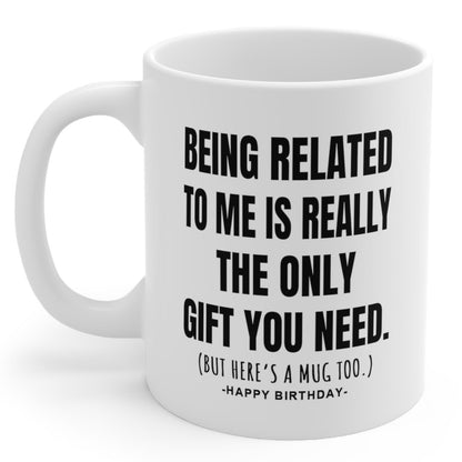 Being Related Only Gift You Need Funny Birthday Gift Mug 11oz