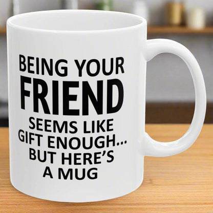 Being Your Friend Seems Like Gift Enough Holiday Birthday Family White Coffee Mugs 11oz