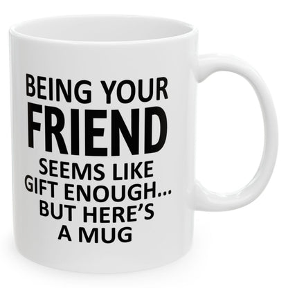 Being Your Friend Seems Like Gift Enough Holiday Birthday Family White Coffee Mugs 11oz