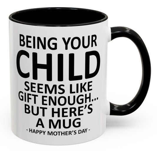 Being Your Child is Gift Enough Funny Mother's Day Gift Accent Coffee Mug