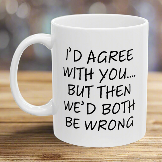 I'd Agree With You, But Then We'd Both Be Wrong Birthday Christmas Gag Gift 2024 11oz Unique Coffee Cup Mug