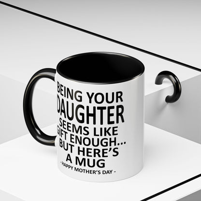 Being Your Daughter is Gift Enough Funny Mother's Day Gift Accent Coffee Mug