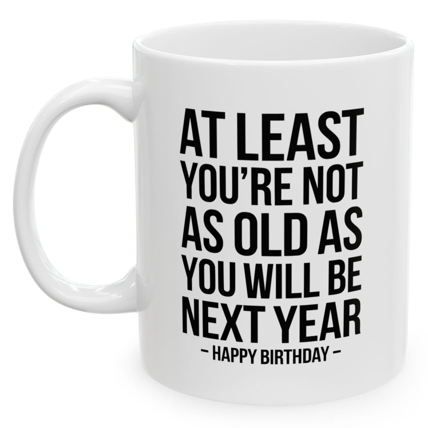 At Least You're Not As Old As You Will Be Next Year Funny Birthday Gift 11oz Coffee Mug