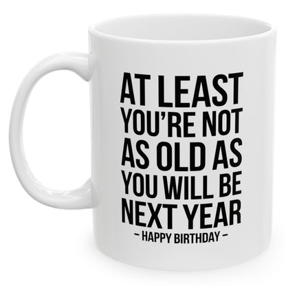 At Least You're Not As Old As You Will Be Next Year Funny Birthday Gift 11oz Coffee Mug