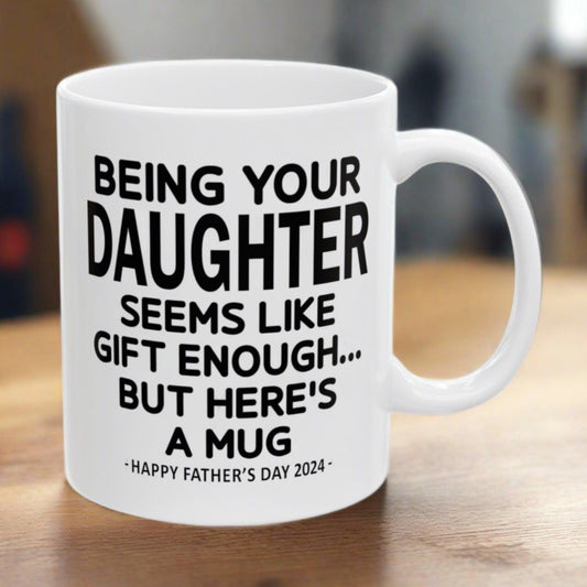 Being Your Daughter Is Gift Enough Funny Father's Day Gift Mug