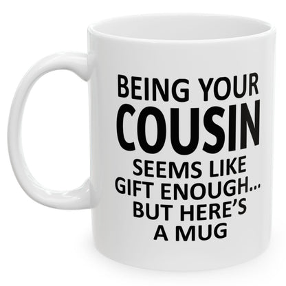 Being Your Cousin Seems Like Gift Enough Family Holiday Birthday Gift White Coffee Mugs 11oz