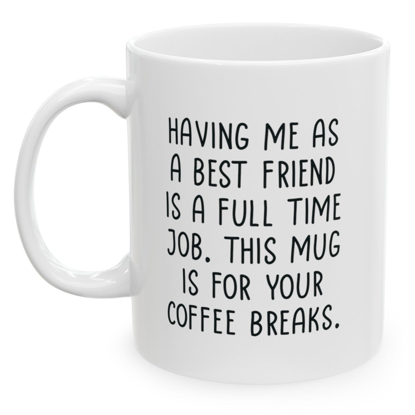 Having Me As A Best Friend Full Time Job, Funny Birthday Gifts Friend Gift for Birthday Christmas 11oz Coffee Cup Mug