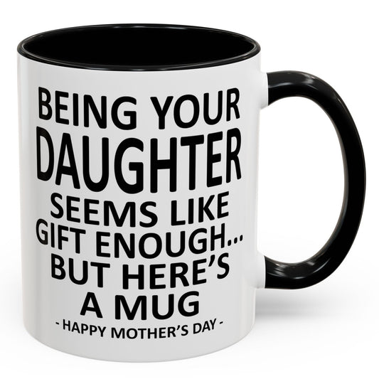 Being Your Daughter is Gift Enough Funny Mother's Day Gift Accent Coffee Mug