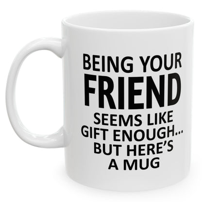 Being Your Friend Seems Like Gift Enough Holiday Birthday Family White Coffee Mugs 11oz