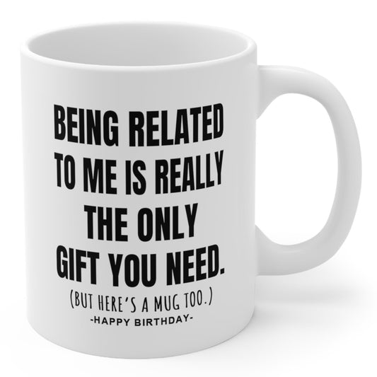 Being Related Only Gift You Need Funny Birthday Gift Mug 11oz
