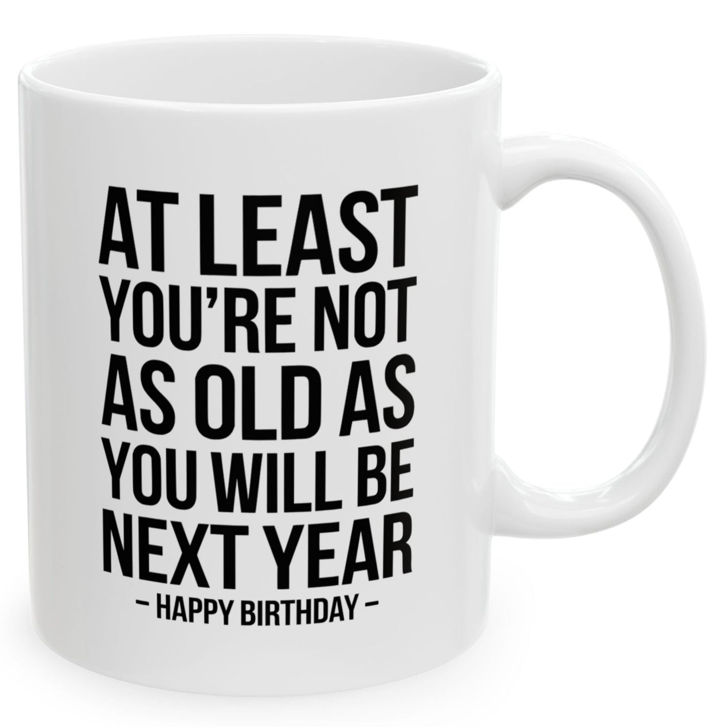 At Least You're Not As Old As You Will Be Next Year Funny Birthday Gift 11oz Coffee Mug