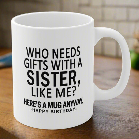 Who Needs Gifts Sister Funny Birthday Gift Mug 11oz