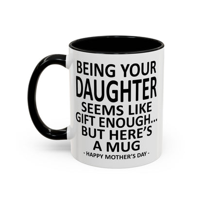 Being Your Daughter is Gift Enough Funny Mother's Day Gift Accent Coffee Mug