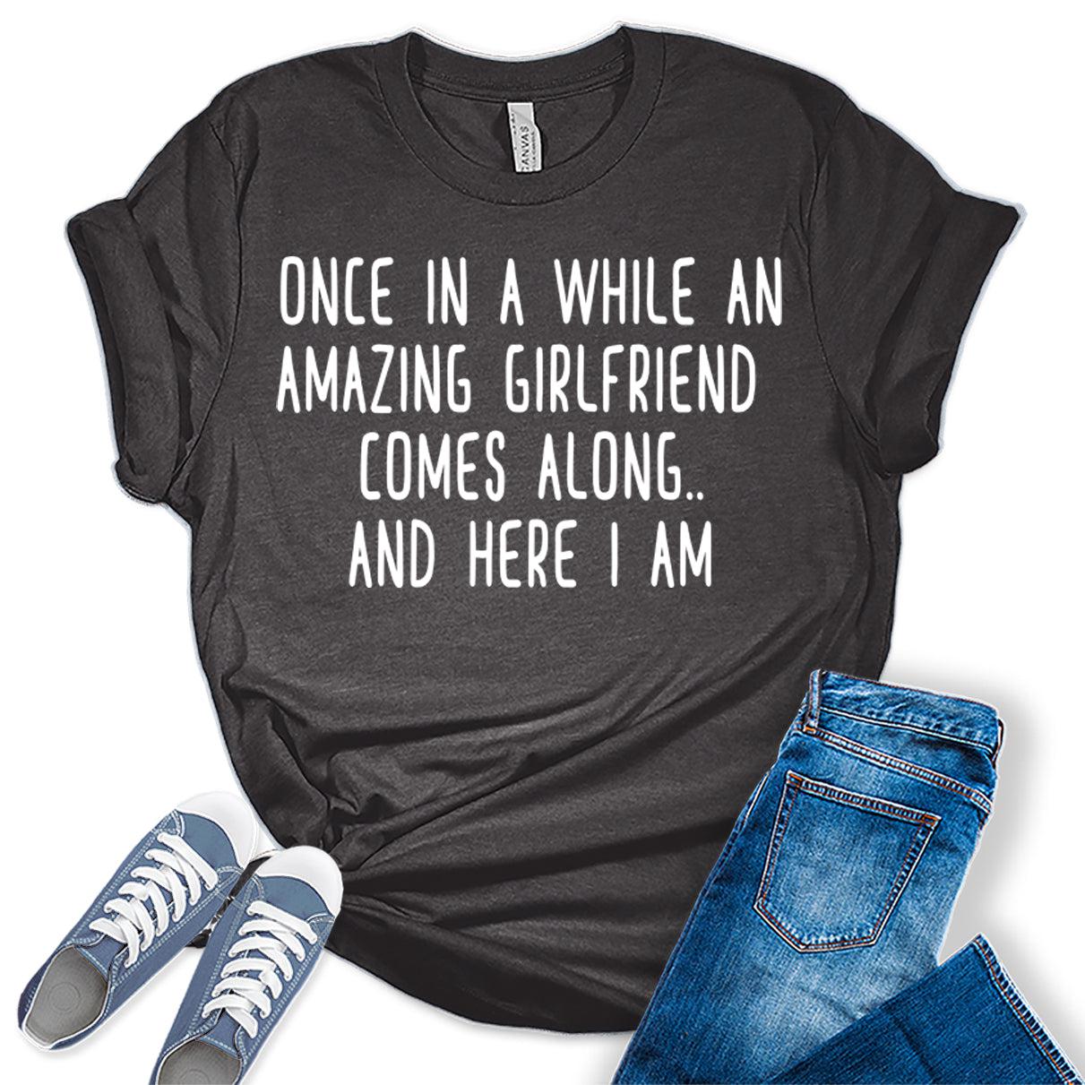 Once in A While an Amazing Girlfriend Comes Along Funny Letter Print Graphic Tees for Women